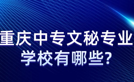 重慶中專文秘專業(yè)學(xué)校有哪些?