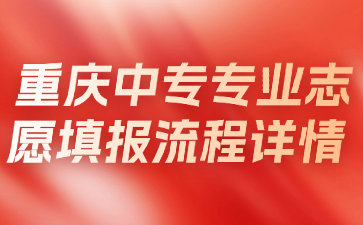 重慶中專專業(yè)志愿填報流程詳情