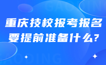 重慶技校報(bào)考報(bào)名要提前準(zhǔn)備什么?