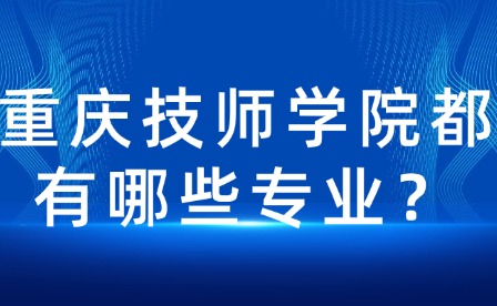 重慶技師學(xué)院都有哪些專業(yè)？