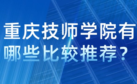 重慶技師學(xué)院有哪些比較推薦？