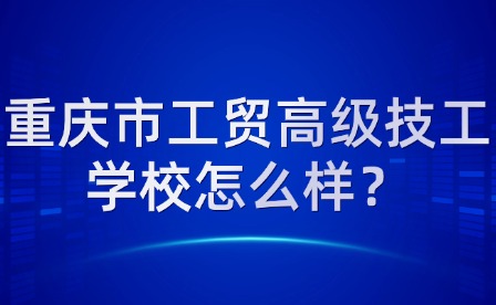 重慶市工貿高級技工學校怎么樣？