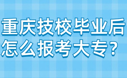 重慶技校畢業(yè)后怎么報(bào)考大專？