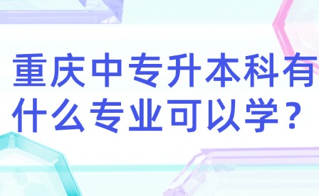 重慶中專升本科有什么專業(yè)可以學(xué)？
