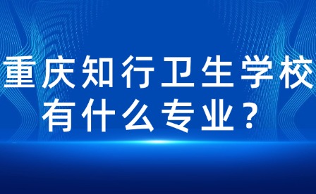 重慶知行衛(wèi)生學校有什么專業(yè)？