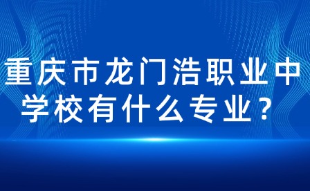 重慶市龍門浩職業(yè)中學校有什么專業(yè)？