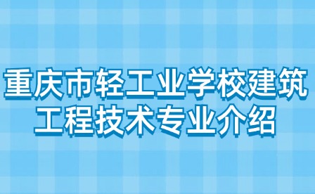 重慶市輕工業(yè)學校建筑工程技術(shù)專業(yè)介紹