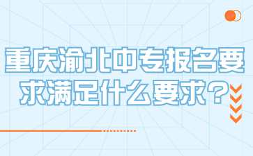 重慶渝北中專報(bào)名要求滿足什么要求?