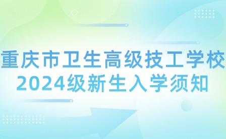 重慶市衛(wèi)生高級(jí)技工學(xué)校2024級(jí)新生入學(xué)須知