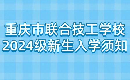 重慶市聯(lián)合技工學(xué)校2024級(jí)新生入學(xué)須知