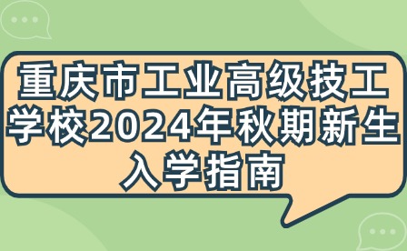 重慶市工業(yè)高級(jí)技工學(xué)校2024年秋期新生入學(xué)指南