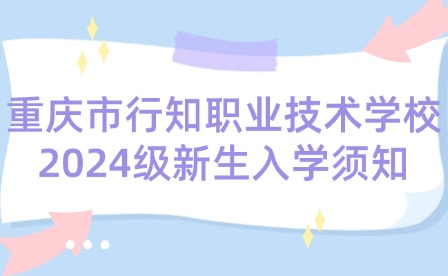 重慶市行知職業(yè)技術(shù)學(xué)校2024級(jí)新生入學(xué)須知