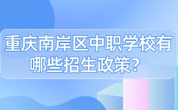 重慶南岸區(qū)中職學(xué)校有哪些招生政策？
