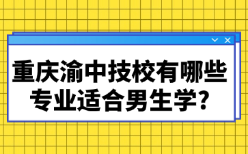 重慶渝中技校有哪些專業(yè)適合男生學?