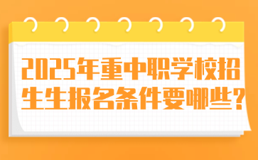 2025年重中職學(xué)校招生生報(bào)名條件要哪些?