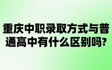 重慶中職錄取方式與普通高中有什么區(qū)別嗎?