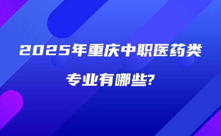 2025年重慶中職醫(yī)藥類專業(yè)有哪些?