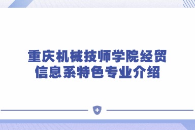 重慶機(jī)械技師學(xué)院經(jīng)貿(mào)信息系特色專業(yè)介紹