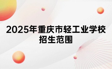 2025年重慶市輕工業學校招生范圍