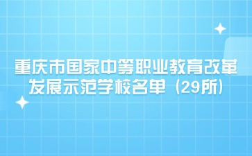 重慶市國家中等職業(yè)教育改革發(fā)展示范學(xué)校名單?(29所)