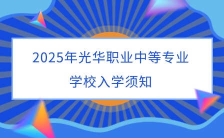 2025年光華職業(yè)中等專業(yè)學(xué)校入學(xué)須知