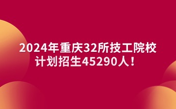2024年重慶32所技工院校→計(jì)劃招生45290人！