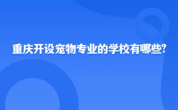 重慶開設(shè)寵物專業(yè)的學(xué)校有哪些?