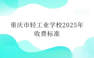 重慶市輕工業(yè)學(xué)校2025年收費標(biāo)準(zhǔn)