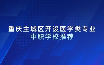 重慶主城區(qū)開設(shè)醫(yī)學(xué)類專業(yè)中職學(xué)校推薦