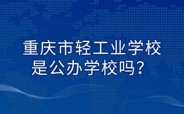 重慶市輕工業(yè)學(xué)校是公辦學(xué)校嗎？