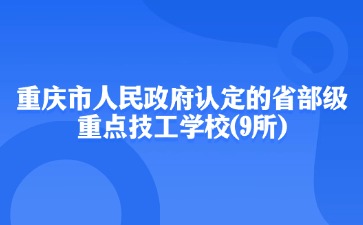 重慶市人民政府認(rèn)定的省部級重點(diǎn)技工學(xué)校(9所)