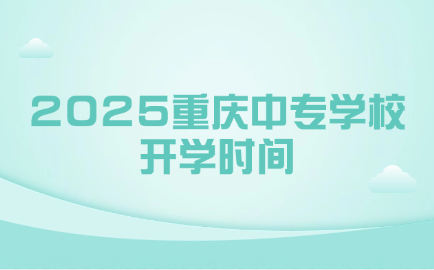 2025重慶中專學(xué)校開學(xué)時間