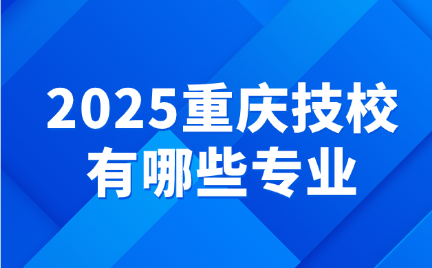 2025重慶技校有哪些專業(yè)