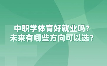 重慶中職學體育好就業嗎？未來有哪些方向可以選？