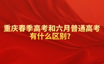 重慶春季高考和六月普通高考有什么區別？