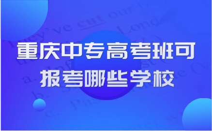 重慶中專高考班可以報考哪些學(xué)校