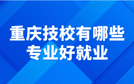 重慶技校有哪些專業(yè)好就業(yè)