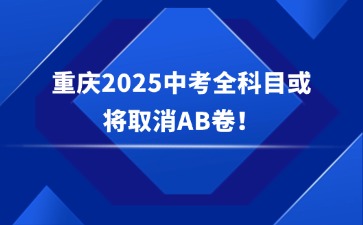 重磅消息！重慶2025中考全科目或將取消AB卷！