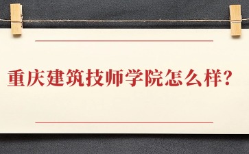 重慶建筑技師學(xué)院怎么樣？