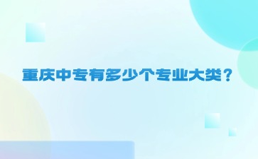 重慶中專有多少個專業(yè)大類？
