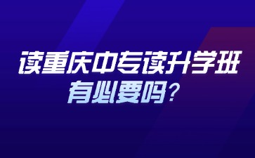 讀重慶中專讀升學(xué)班有必要嗎？