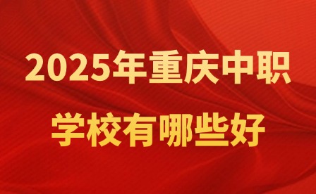 2025年重慶中職學(xué)校有哪些好？