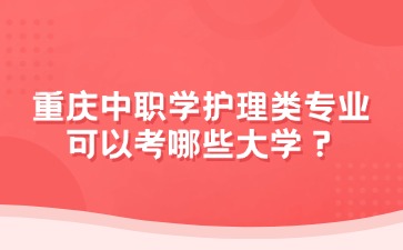 重慶中職學(xué)護(hù)理類專業(yè)可以考哪些大學(xué)？