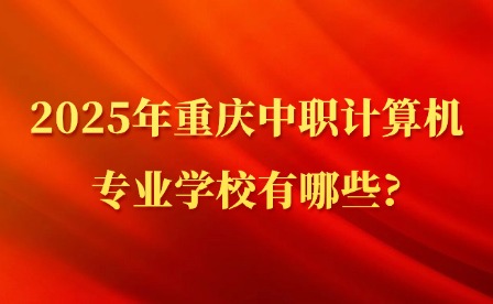 2025年重慶中職計算機(jī)專業(yè)學(xué)校有哪些?