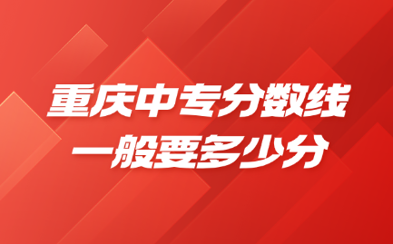 重慶中專分?jǐn)?shù)線一般要多少分