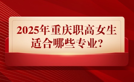 2025年重慶職高女生適合哪些專業(yè)?