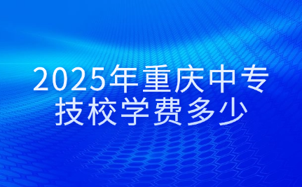 2025年重慶中專技校學(xué)費(fèi)多少