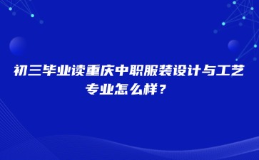 初三畢業(yè)讀重慶中職服裝設(shè)計與工藝專業(yè)怎么樣？