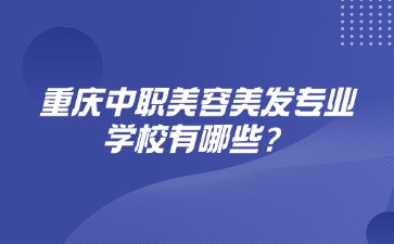 重慶中職美容美發(fā)專業(yè)學(xué)校有哪些？