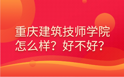 重慶建筑技師學(xué)院怎么樣？好不好？